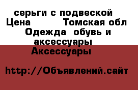 серьги с подвеской › Цена ­ 170 - Томская обл. Одежда, обувь и аксессуары » Аксессуары   